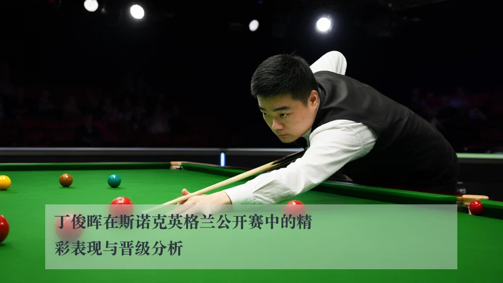 丁俊晖在斯诺克英格兰公开赛中的精彩表现与晋级分析