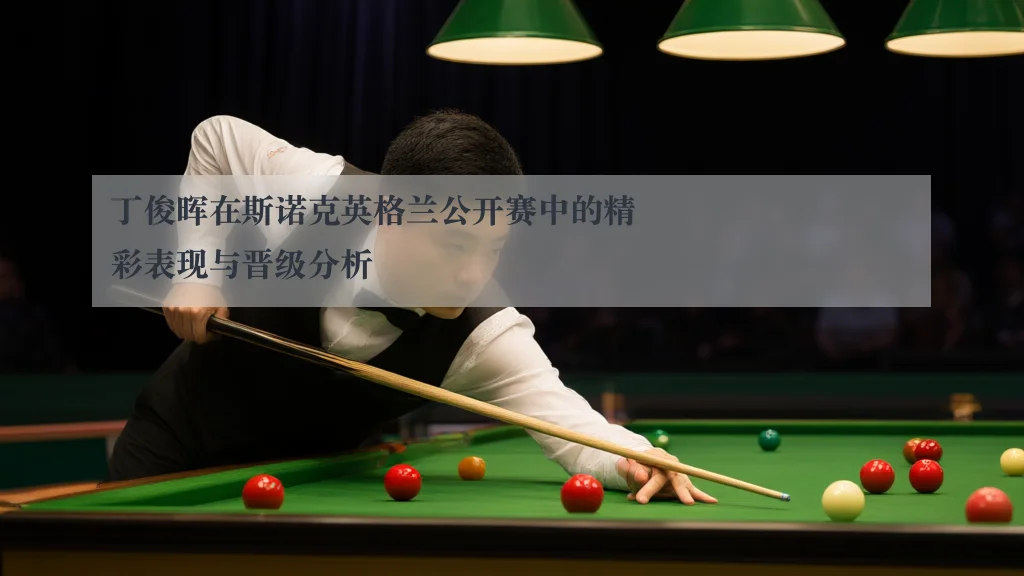 丁俊晖在斯诺克英格兰公开赛中的精彩表现与晋级分析